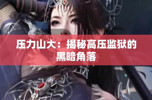 压力山大：揭秘高压监狱的黑暗角落