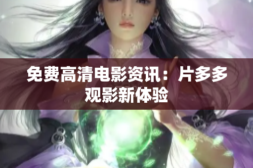 免费高清电影资讯：片多多观影新体验