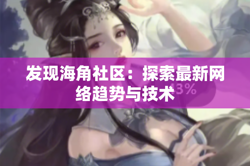 发现海角社区：探索最新网络趋势与技术