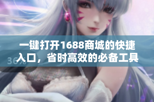 一键打开1688商城的快捷入口，省时高效的必备工具
