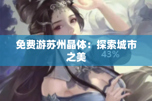 免费游苏州晶体：探索城市之美