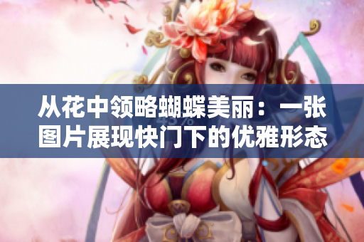 从花中领略蝴蝶美丽：一张图片展现快门下的优雅形态
