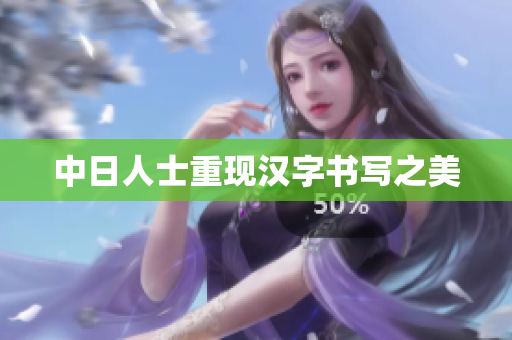 中日人士重现汉字书写之美