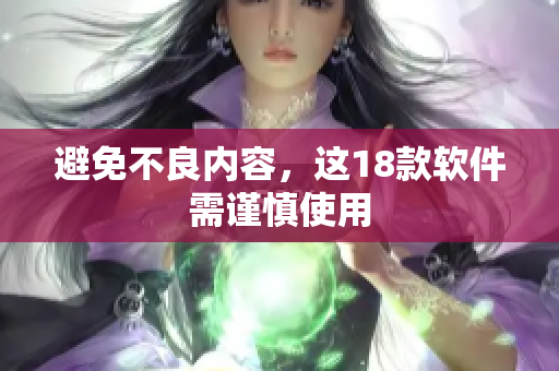 避免不良内容，这18款软件需谨慎使用
