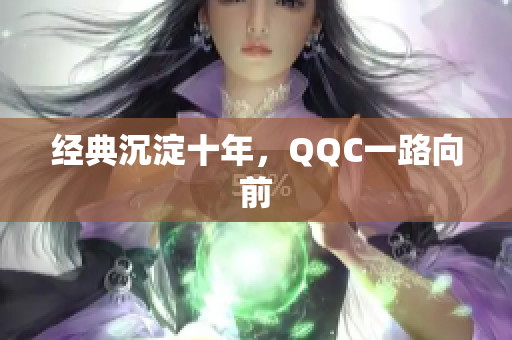 经典沉淀十年，QQC一路向前