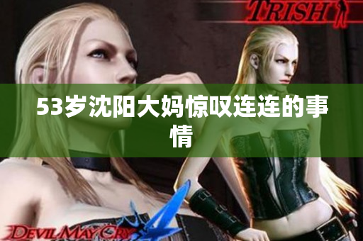 53岁沈阳大妈惊叹连连的事情