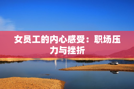女员工的内心感受：职场压力与挫折