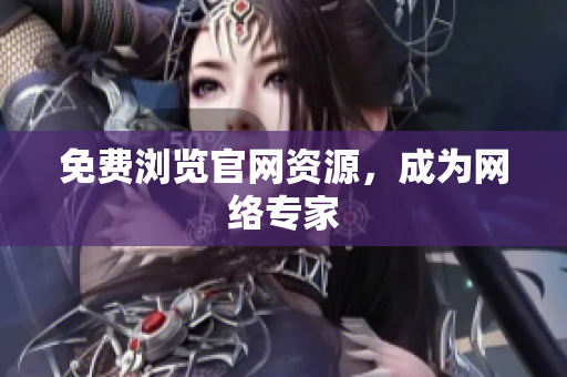 免费浏览官网资源，成为网络专家