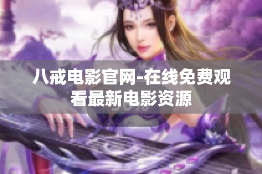 八戒电影官网-在线免费观看最新电影资源