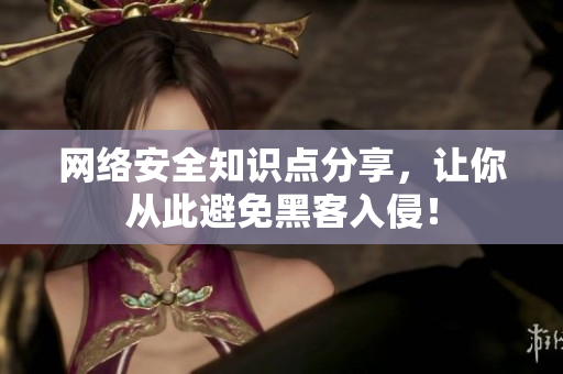 网络安全知识点分享，让你从此避免黑客入侵！
