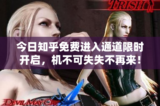 今日知乎免费进入通道限时开启，机不可失失不再来！
