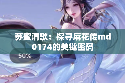 苏蜜清歌：探寻麻花传md0174的关键密码