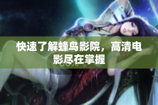快速了解蜂鸟影院，高清电影尽在掌握