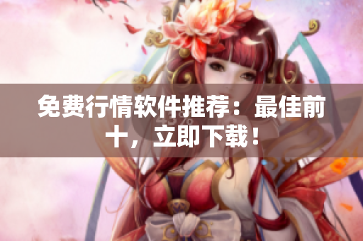免费行情软件推荐：最佳前十，立即下载！