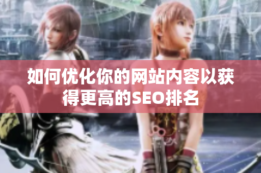 如何优化你的网站内容以获得更高的SEO排名