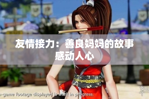 友情接力：善良妈妈的故事感动人心
