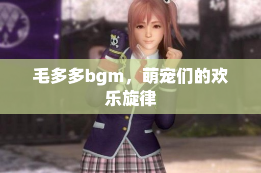 毛多多bgm，萌宠们的欢乐旋律