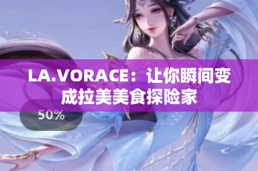 LA.VORACE：让你瞬间变成拉美美食探险家