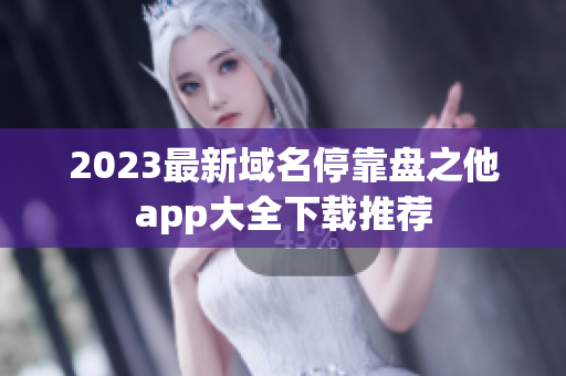2023最新域名停靠盘之他app大全下载推荐