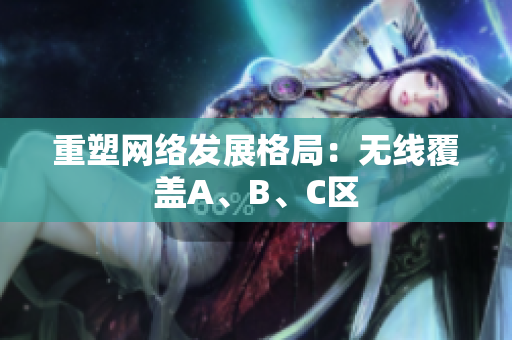 重塑网络发展格局：无线覆盖A、B、C区