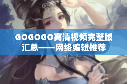 GOGOGO高清视频完整版汇总——网络编辑推荐