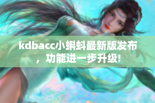 kdbacc小蝌蚪最新版发布，功能进一步升级!