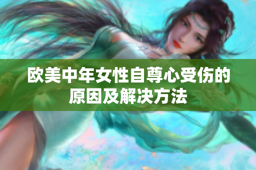 欧美中年女性自尊心受伤的原因及解决方法