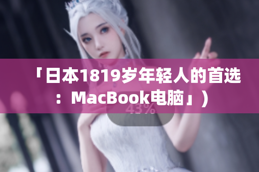「日本1819岁年轻人的首选：MacBook电脑」)