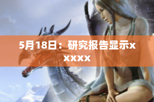 5月18日：研究报告显示xxxxx