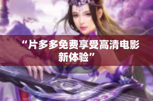 “片多多免费享受高清电影新体验”