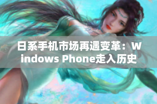 日系手机市场再遇变革：Windows Phone走入历史