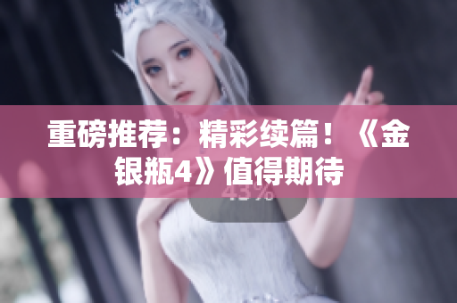 重磅推荐：精彩续篇！《金银瓶4》值得期待