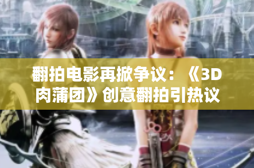 翻拍电影再掀争议：《3D肉蒲团》创意翻拍引热议