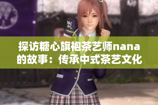 探访糖心旗袍茶艺师nana的故事：传承中式茶艺文化