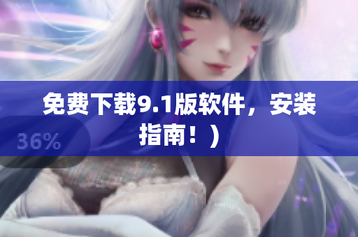 免费下载9.1版软件，安装指南！)