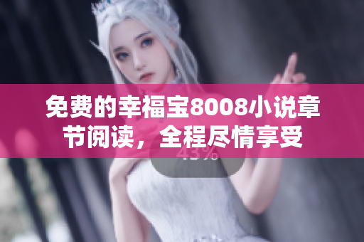 免费的幸福宝8008小说章节阅读，全程尽情享受