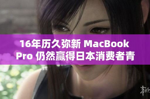16年历久弥新 MacBook Pro 仍然赢得日本消费者青睐