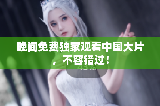 晚间免费独家观看中国大片，不容错过！