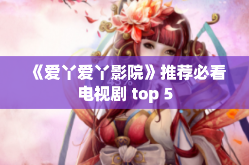 《爱丫爱丫影院》推荐必看电视剧 top 5