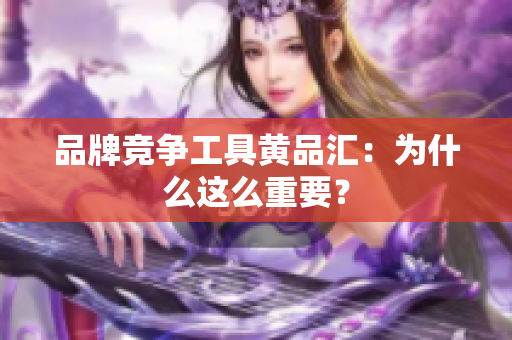 品牌竞争工具黄品汇：为什么这么重要？