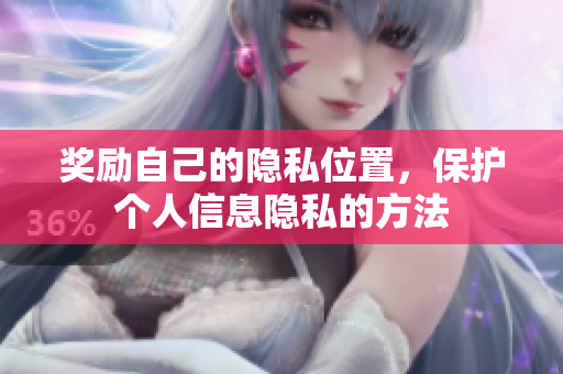 奖励自己的隐私位置，保护个人信息隐私的方法