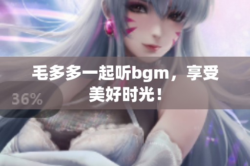 毛多多一起听bgm，享受美好时光！