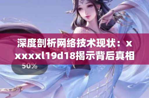 深度剖析网络技术现状：xxxxxl19d18揭示背后真相)