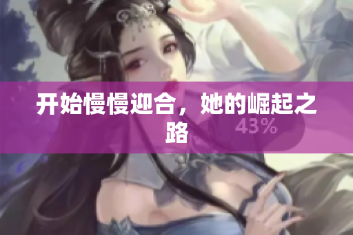 开始慢慢迎合，她的崛起之路