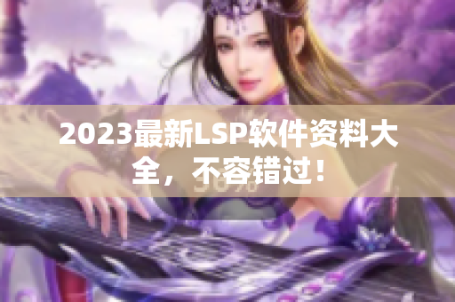 2023最新LSP软件资料大全，不容错过！