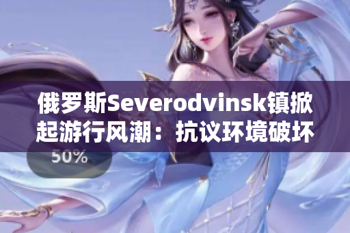 俄罗斯Severodvinsk镇掀起游行风潮：抗议环境破坏事件