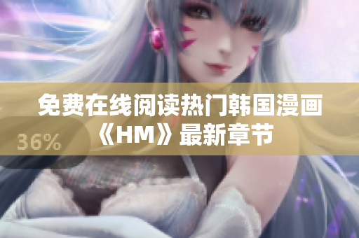 免费在线阅读热门韩国漫画《HM》最新章节