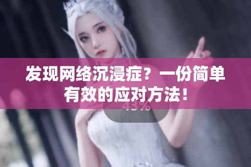 发现网络沉浸症？一份简单有效的应对方法！