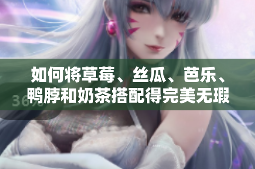 如何将草莓、丝瓜、芭乐、鸭脖和奶茶搭配得完美无瑕