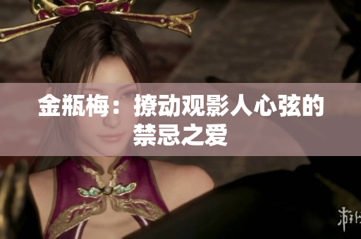金瓶梅：撩动观影人心弦的禁忌之爱